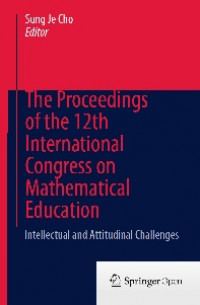 The Proceedings of the 12th International Congress on Mathematical Education : Intellectual and Attitudinal Challenges (2012 : Seoul, Korea)